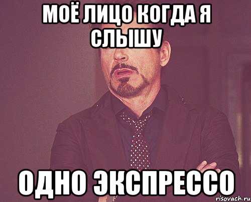 моё лицо когда я слышу одно эКспрессо, Мем твое выражение лица