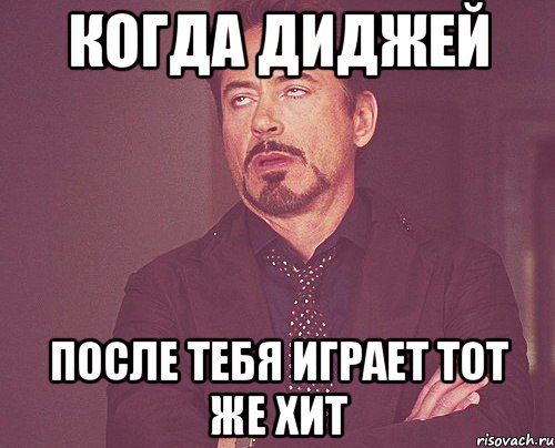 когда диджей после тебя играет тот же хит, Мем твое выражение лица