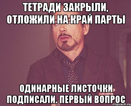 Тетради закрыли, отложили на край парты Одинарные листочки подписали. Первый вопрос, Мем твое выражение лица