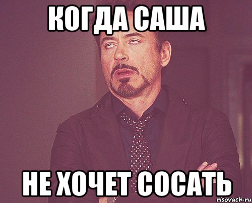 Когда Саша не хочет сосать, Мем твое выражение лица