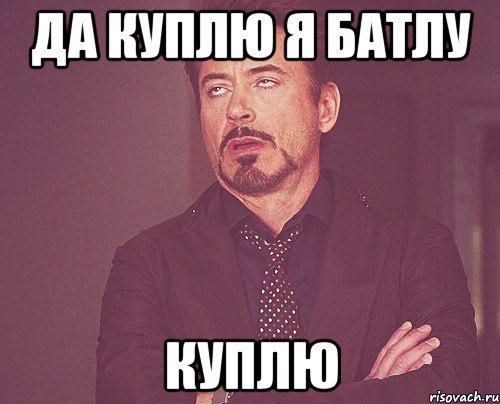 да куплю я батлу куплю, Мем твое выражение лица