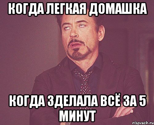 Когда легкая домашка Когда зделала всё за 5 минут, Мем твое выражение лица