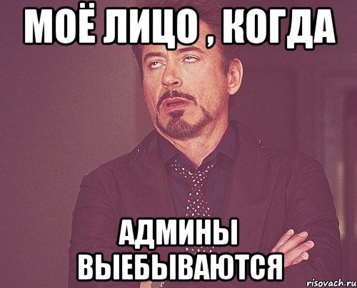 МОЁ ЛИЦО , КОГДА АДМИНЫ ВЫЕБЫВАЮТСЯ, Мем твое выражение лица
