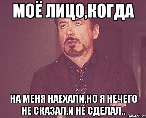 Моё лицо,когда на меня наехали,но я нечего не сказал,и не сделал.., Мем твое выражение лица