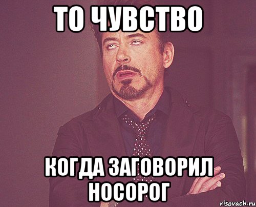 то чувство когда заговорил носорог, Мем твое выражение лица