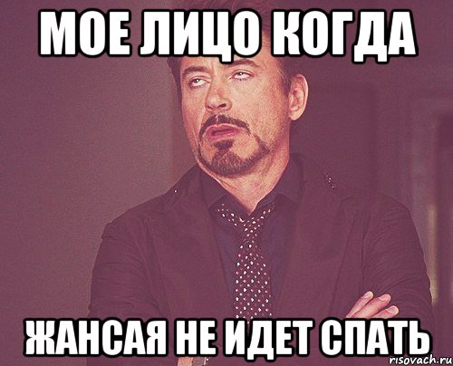 Мое лицо когда Жансая не идет спать, Мем твое выражение лица