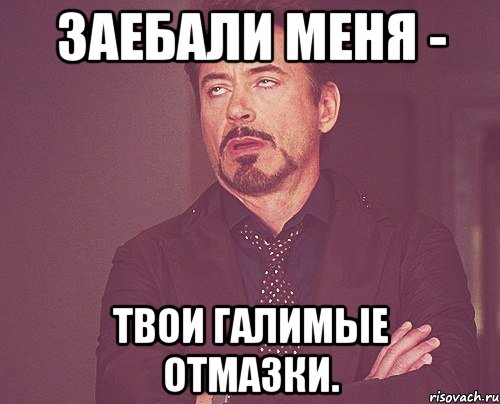 Заебали меня - Твои галимые отмазки., Мем твое выражение лица