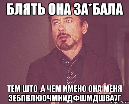 блять она за*бала тем што ,а чем имено она меня зебпвлюочмнидфшмдшва7г, Мем твое выражение лица