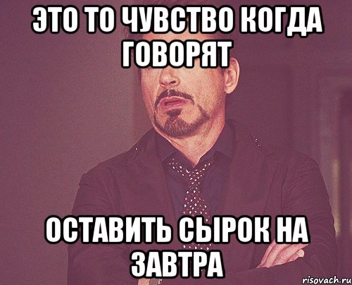 это то чувство когда говорят оставить сырок на завтра, Мем твое выражение лица