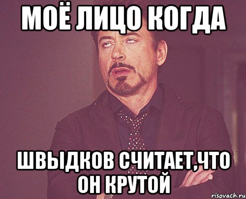 МОЁ ЛИЦО КОГДА ШВЫДКОВ СЧИТАЕТ,ЧТО ОН КРУТОЙ, Мем твое выражение лица