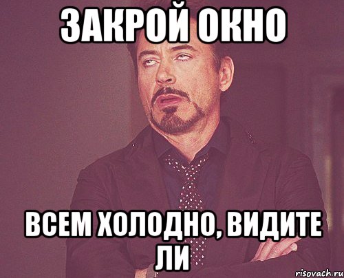 закрой окно всем холодно, видите ли, Мем твое выражение лица