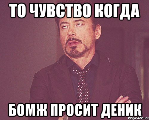 То чувство когда Бомж просит деник, Мем твое выражение лица