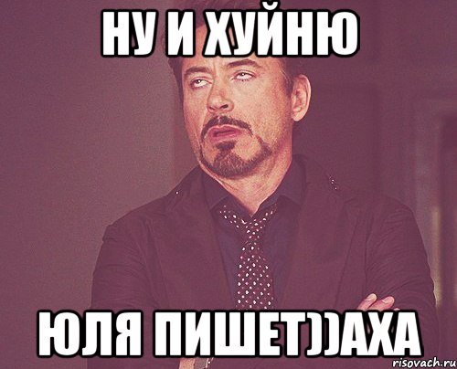 ну и хуйню юля пишет))аха, Мем твое выражение лица