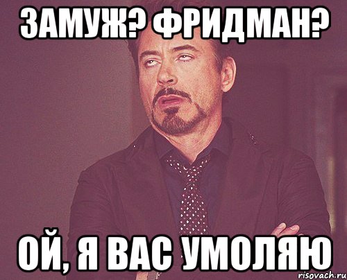 Замуж? Фридман? ой, я вас умоляю, Мем твое выражение лица