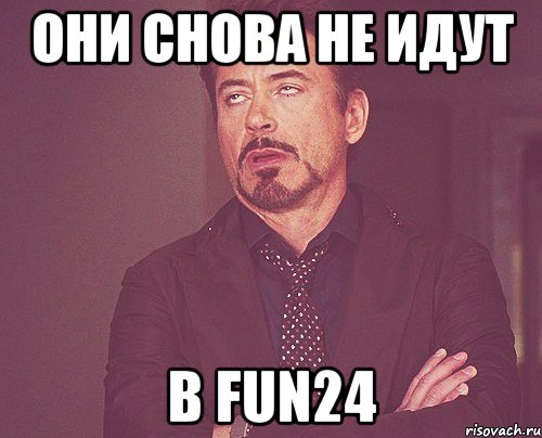 Они снова не идут в FUN24, Мем твое выражение лица