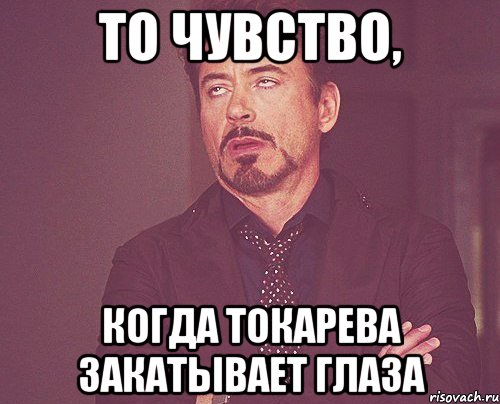 То чувство, Когда Токарева закатывает глаза, Мем твое выражение лица