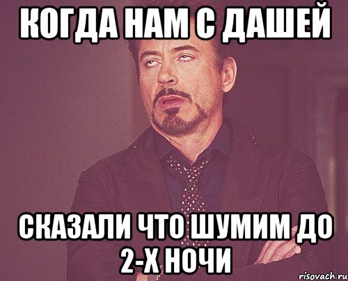 Когда нам с Дашей сказали что шумим до 2-х ночи, Мем твое выражение лица