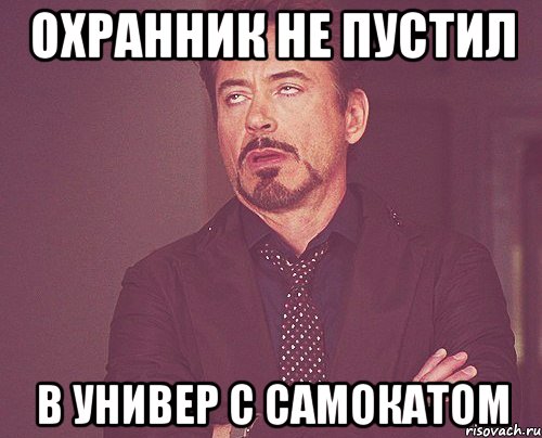 ОХРАННИК НЕ ПУСТИЛ В УНИВЕР С САМОКАТОМ, Мем твое выражение лица