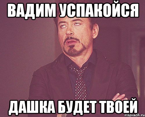 Вадим успакойся Дашка будет твоей, Мем твое выражение лица