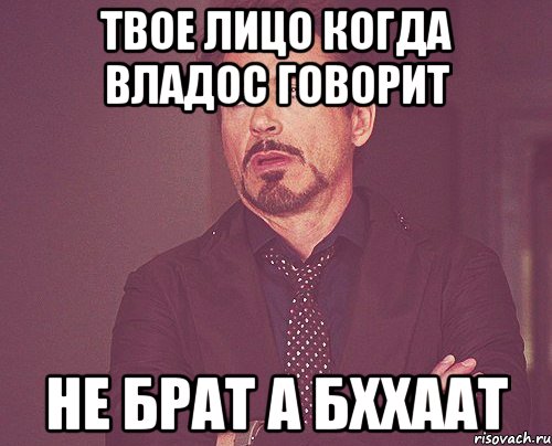 твое лицо когда владос говорит не брат а бххаат, Мем твое выражение лица