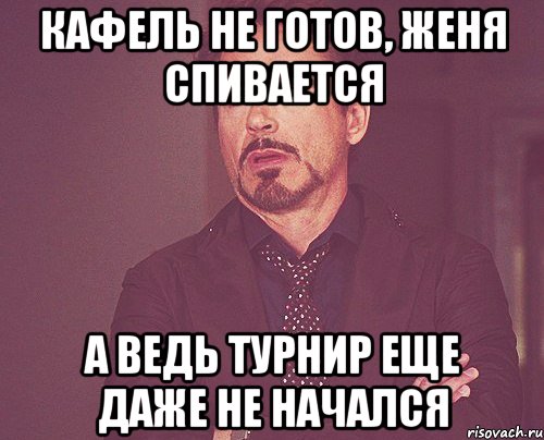 Кафель не готов, Женя спивается А ведь турнир еще даже не начался, Мем твое выражение лица