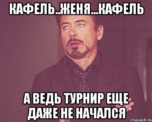 Кафель..Женя...Кафель А ведь турнир еще даже не начался, Мем твое выражение лица