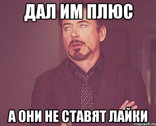 Дал им плюс А они не ставят лайки, Мем твое выражение лица