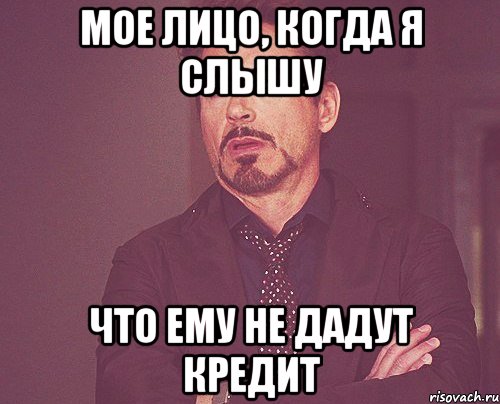 МОЕ ЛИЦО, КОГДА Я СЛЫШУ ЧТО ЕМУ НЕ ДАДУТ КРЕДИТ, Мем твое выражение лица