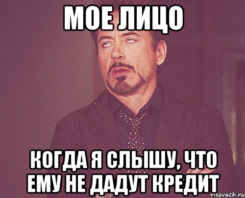 МОЕ ЛИЦО КОГДА Я СЛЫШУ, ЧТО ЕМУ НЕ ДАДУТ КРЕДИТ, Мем твое выражение лица