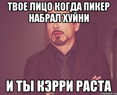 Твое лицо когда пикер набрал хуйни и ты кэрри раста, Мем твое выражение лица