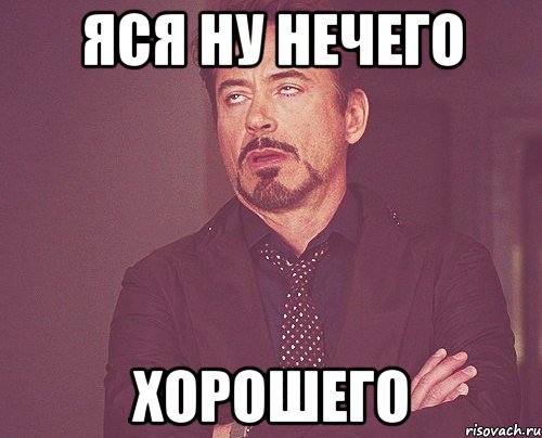 Яся ну нечего хорошего, Мем твое выражение лица