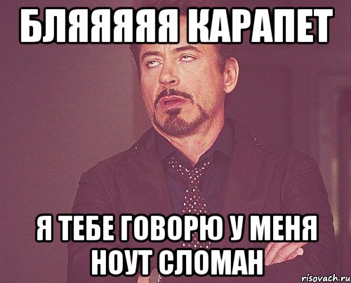 БЛЯЯЯЯЯ КАРАПЕТ Я ТЕБЕ ГОВОРЮ У МЕНЯ НОУТ СЛОМАН, Мем твое выражение лица