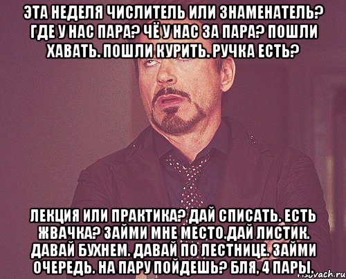 Эта неделя числитель или знаменатель? Где у нас пара? Чё у нас за пара? Пошли хавать. Пошли курить. Ручка есть? Лекция или практика? Дай списать. Есть жвачка? Займи мне место.Дай листик. Давай бухнем. Давай по лестнице. Займи очередь. На пару пойдешь? Бля, 4 пары., Мем твое выражение лица
