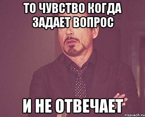 То чувство когда задает вопрос и не отвечает, Мем твое выражение лица