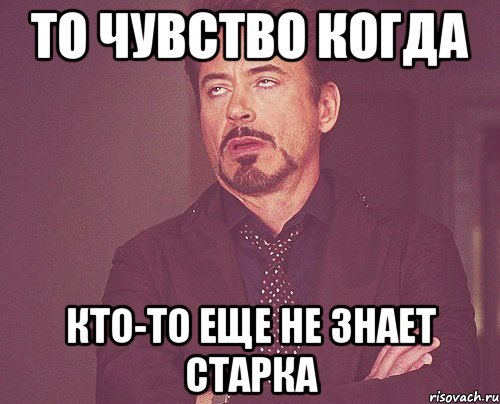 То чувство когда кто-то еще не знает Старка, Мем твое выражение лица
