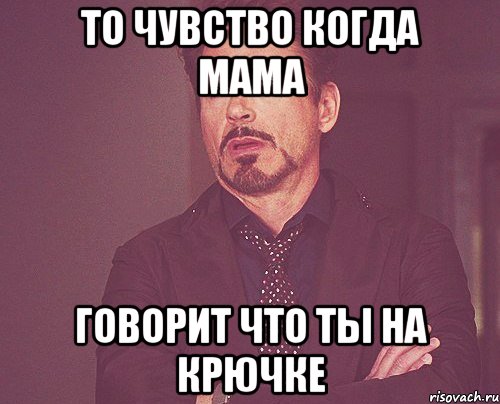 То чувство когда мама Говорит что ты на крючке, Мем твое выражение лица