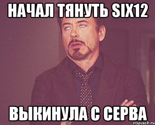 Начал тянуть Six12 выкинула с серва, Мем твое выражение лица