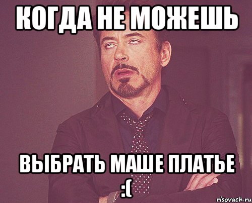 Когда не можешь Выбрать Маше платье :(, Мем твое выражение лица