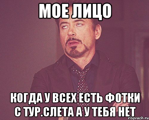 МОЕ ЛИЦО КОГДА У ВСЕХ ЕСТЬ ФОТКИ С ТУР.СЛЕТА А У ТЕБЯ НЕТ, Мем твое выражение лица