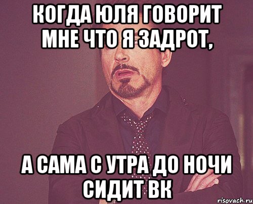 Когда Юля говорит мне что я задрот, а сама с утра до ночи сидит ВК, Мем твое выражение лица