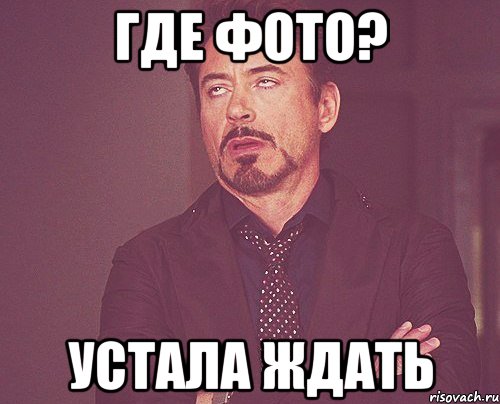 ГДЕ ФОТО? УСТАЛА ЖДАТЬ, Мем твое выражение лица