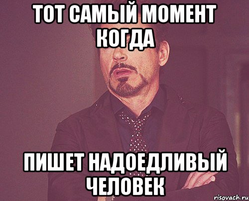 Тот самый момент когда Пишет надоедливый человек, Мем твое выражение лица