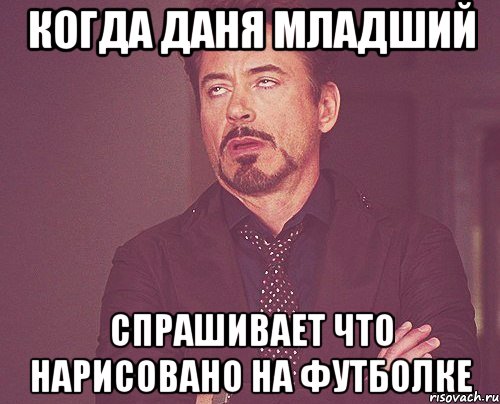 Когда Даня младший спрашивает что нарисовано на футболке, Мем твое выражение лица