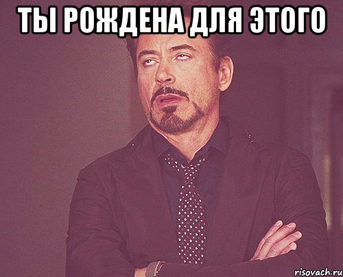 Ты рождена для этого , Мем твое выражение лица