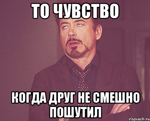 То чувство Когда друг не смешно пошутил, Мем твое выражение лица