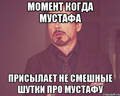 момент когда мустафа присылает не смешные шутки про мустафу, Мем твое выражение лица