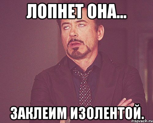 Лопнет она... Заклеим изолентой., Мем твое выражение лица