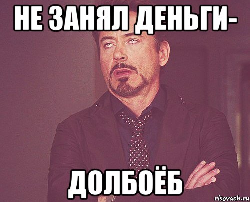 НЕ ЗАНЯЛ ДЕНЬГИ- ДОЛБОЁБ, Мем твое выражение лица