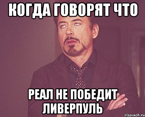 Когда говорят что Реал не победит Ливерпуль, Мем твое выражение лица