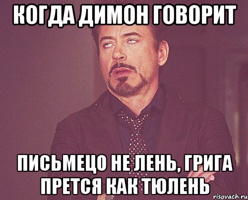 когда димон говорит письмецо не лень, грига прется как тюлень, Мем твое выражение лица